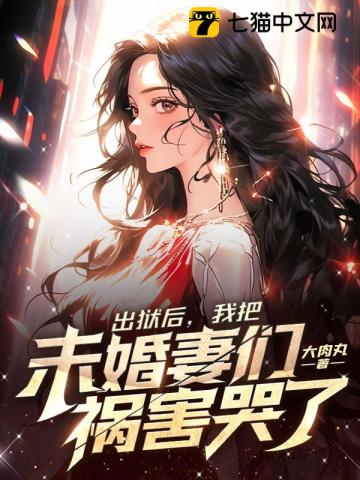 出狱后，我把未婚妻们祸害哭了